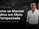 Como se Manter Calmo em Meio à Tempestade (Dicas Práticas)